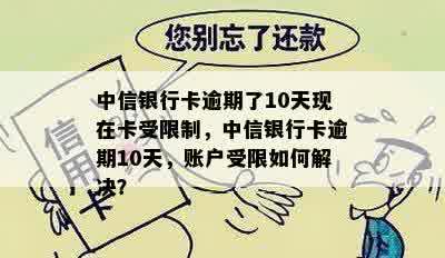 中信银行卡逾期了10天现在卡受限制，中信银行卡逾期10天，账户受限如何解决？