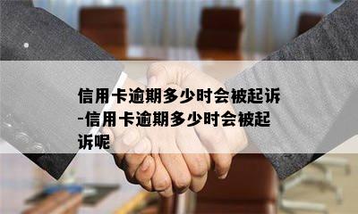 信用卡逾期多少时会被起诉-信用卡逾期多少时会被起诉呢