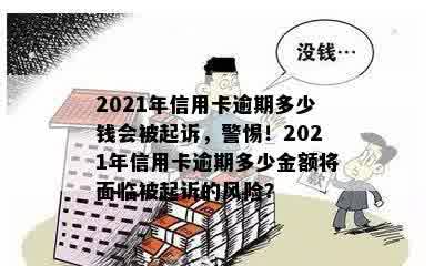 2021年信用卡逾期多少钱会被起诉，警惕！2021年信用卡逾期多少金额将面临被起诉的风险？