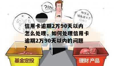 信用卡逾期2万90天以内怎么处理，如何处理信用卡逾期2万90天以内的问题？