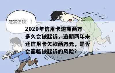 2020年信用卡逾期两万多久会被起诉，逾期两年未还信用卡欠款两万元，是否会面临被起诉的风险？