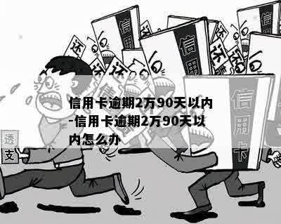 信用卡逾期2万90天以内-信用卡逾期2万90天以内怎么办