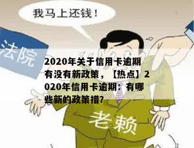 2020年关于信用卡逾期有没有新政策，【热点】2020年信用卡逾期：有哪些新的政策措？