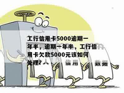 工行信用卡5000逾期一年半，逾期一年半，工行信用卡欠款5000元该如何处理？