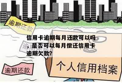 信用卡逾期每月还款可以吗，是否可以每月偿还信用卡逾期欠款？