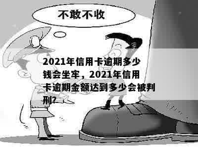 2021年信用卡逾期多少钱会坐牢，2021年信用卡逾期金额达到多少会被判刑？