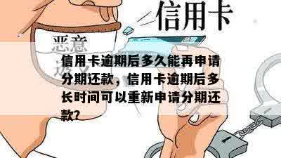 信用卡逾期后多久能再申请分期还款，信用卡逾期后多长时间可以重新申请分期还款？