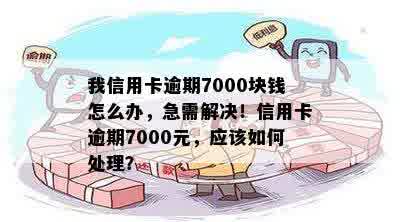 我信用卡逾期7000块钱怎么办，急需解决！信用卡逾期7000元，应该如何处理？