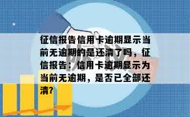 征信报告信用卡逾期显示当前无逾期的是还清了吗，征信报告：信用卡逾期显示为当前无逾期，是否已全部还清？