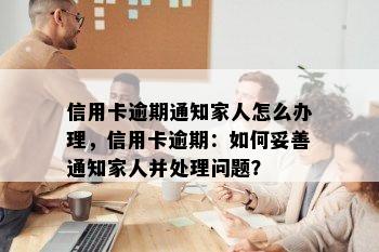 信用卡逾期通知家人怎么办理，信用卡逾期：如何妥善通知家人并处理问题？