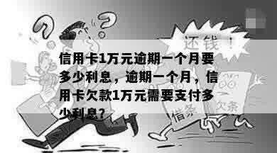 信用卡1万元逾期一个月要多少利息，逾期一个月，信用卡欠款1万元需要支付多少利息？