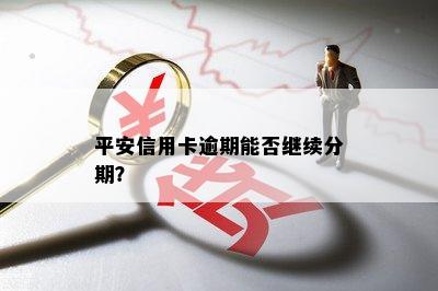 平安信用卡逾期能否继续分期？