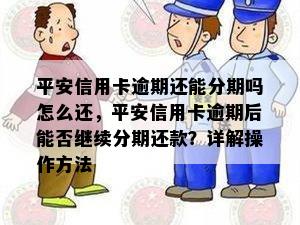 平安信用卡逾期还能分期吗怎么还，平安信用卡逾期后能否继续分期还款？详解操作方法