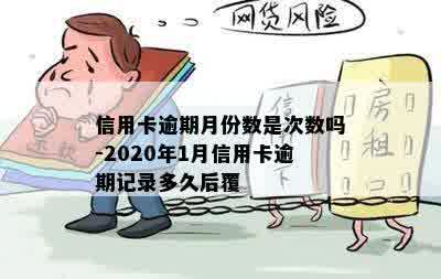 信用卡逾期月份数是次数吗-2020年1月信用卡逾期记录多久后覆