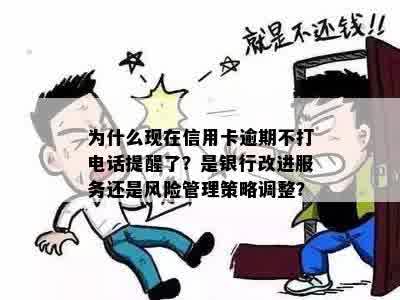 为什么现在信用卡逾期不打电话提醒了？是银行改进服务还是风险管理策略调整？