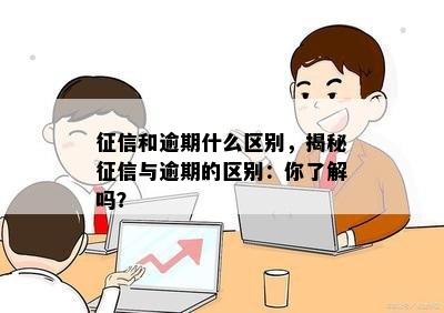 征信和逾期什么区别，揭秘征信与逾期的区别：你了解吗？