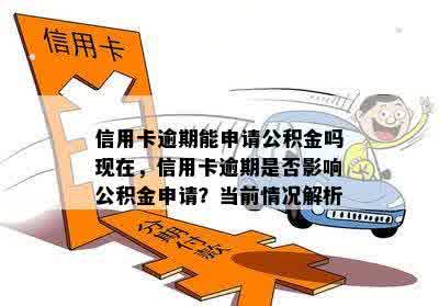 信用卡逾期能申请公积金吗现在，信用卡逾期是否影响公积金申请？当前情况解析