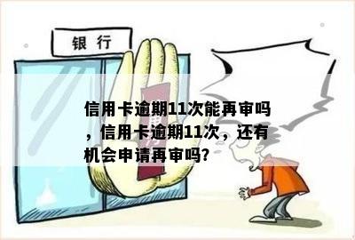 信用卡逾期11次能再审吗，信用卡逾期11次，还有机会申请再审吗？