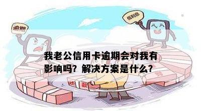 我老公信用卡逾期会对我有影响吗？解决方案是什么？