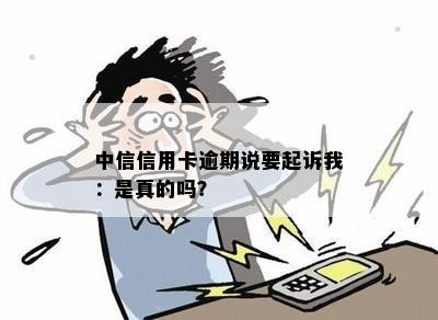 中信信用卡逾期说要起诉我：是真的吗？