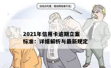 2021年信用卡逾期立案标准：详细解析与最新规定