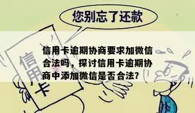 信用卡逾期协商要求加微信合法吗，探讨信用卡逾期协商中添加微信是否合法？