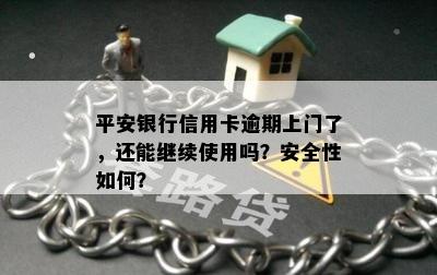 平安银行信用卡逾期上门了，还能继续使用吗？安全性如何？