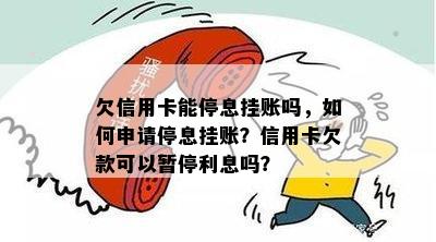 欠信用卡能停息挂账吗，如何申请停息挂账？信用卡欠款可以暂停利息吗？