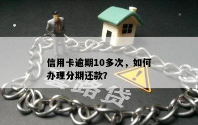 信用卡逾期10多次，如何办理分期还款？