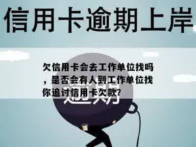 欠信用卡会去工作单位找吗，是否会有人到工作单位找你追讨信用卡欠款？