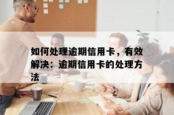 如何处理逾期信用卡，有效解决：逾期信用卡的处理方法