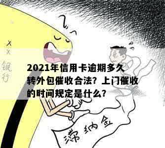 2021年信用卡逾期多久转外包催收合法？上门催收的时间规定是什么？