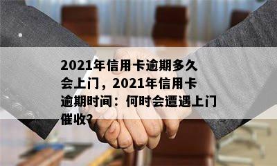 2021年信用卡逾期多久会上门，2021年信用卡逾期时间：何时会遭遇上门催收？