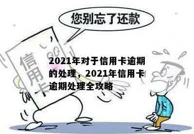 2021年对于信用卡逾期的处理，2021年信用卡逾期处理全攻略