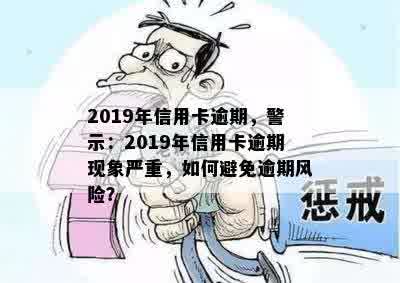 2019年信用卡逾期，警示：2019年信用卡逾期现象严重，如何避免逾期风险？