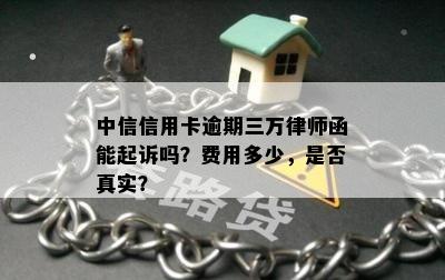 中信信用卡逾期三万律师函能起诉吗？费用多少，是否真实？