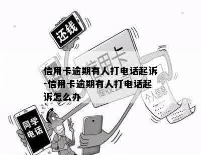 信用卡逾期有人打电话起诉-信用卡逾期有人打电话起诉怎么办