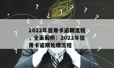 2022年信用卡逾期流程，全面解析：2022年信用卡逾期处理流程