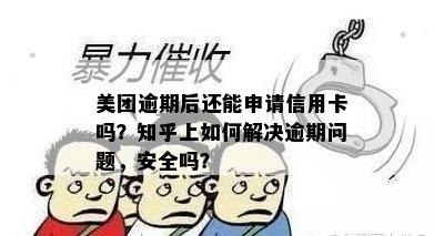 美团逾期后还能申请信用卡吗？知乎上如何解决逾期问题，安全吗？