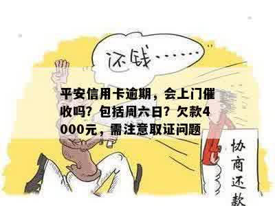 平安信用卡逾期，会上门催收吗？包括周六日？欠款4000元，需注意取证问题