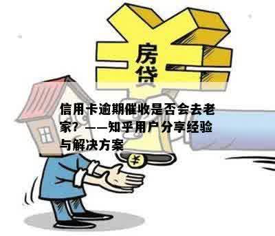 信用卡逾期催收是否会去老家？——知乎用户分享经验与解决方案