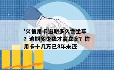 '欠信用卡逾期多久会坐牢？逾期多少钱才会立案？信用卡十几万已8年未还'