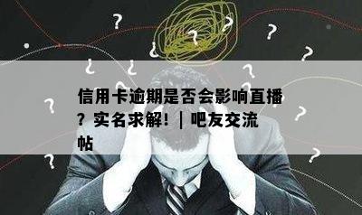 信用卡逾期是否会影响直播？实名求解！| 吧友交流帖