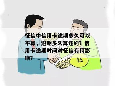 征信中信用卡逾期多久可以不算，逾期多久算违约？信用卡逾期时间对征信有何影响？