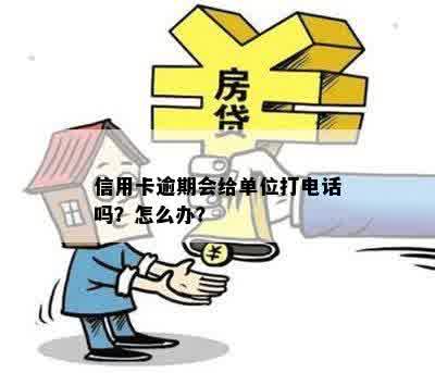 信用卡逾期会给单位打电话吗？怎么办？