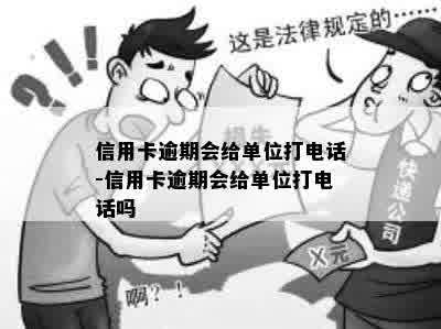 信用卡逾期会给单位打电话-信用卡逾期会给单位打电话吗