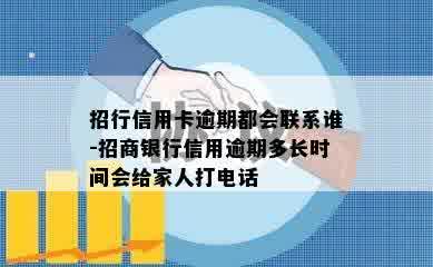 招行信用卡逾期都会联系谁-招商银行信用逾期多长时间会给家人打电话