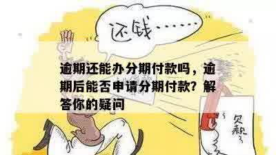 逾期还能办分期付款吗，逾期后能否申请分期付款？解答你的疑问