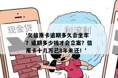 '欠信用卡逾期多久会坐牢？逾期多少钱才会立案？信用卡十几万已8年未还！'