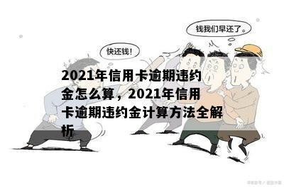 2021年信用卡逾期违约金怎么算，2021年信用卡逾期违约金计算方法全解析